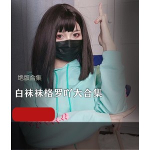 [21套18.3G][绝版合集]福利姬@白袜袜格罗吖大合集